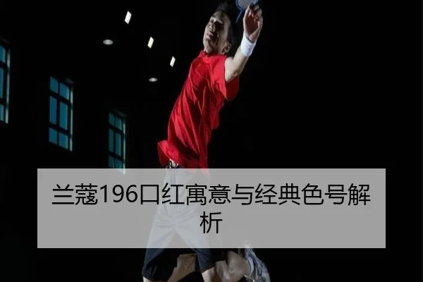 兰蔻196口红寓意与经典色号解析