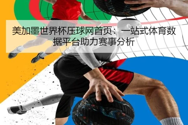 美加墨世界杯压球网首页：一站式体育数据平台助力赛事分析
