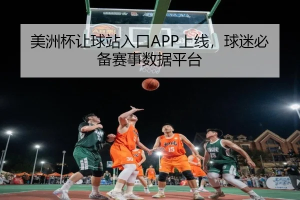 美洲杯让球站入口APP上线，球迷必备赛事数据平台