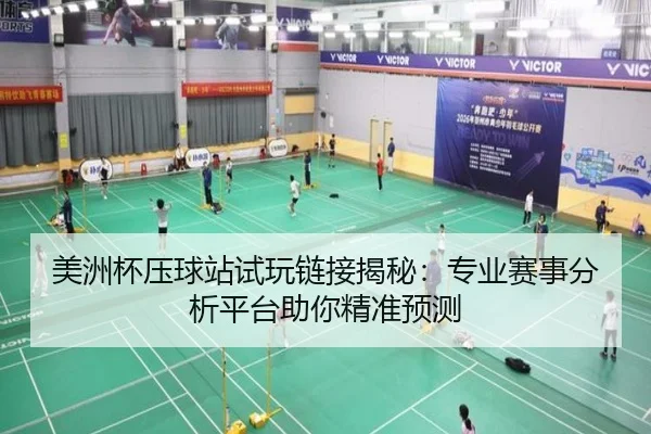 美洲杯压球站试玩链接揭秘：专业赛事分析平台助你精准预测