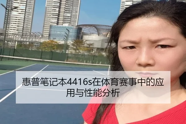 惠普笔记本4416s在体育赛事中的应用与性能分析